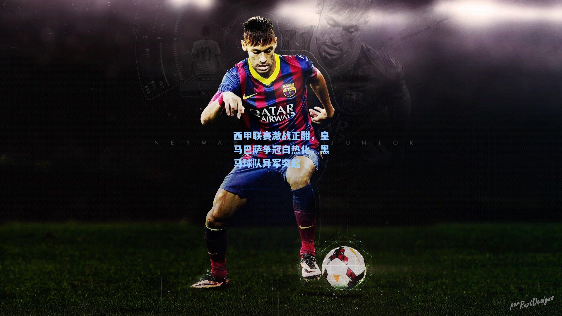 西甲联赛激战正酣，皇马巴萨争冠白热化，黑马球队异军突起