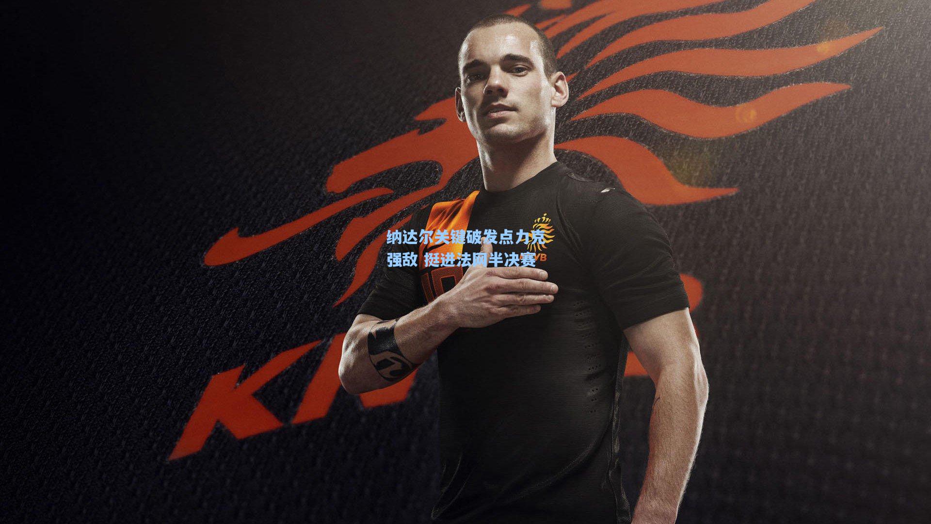 纳达尔关键破发点力克强敌 挺进法网半决赛