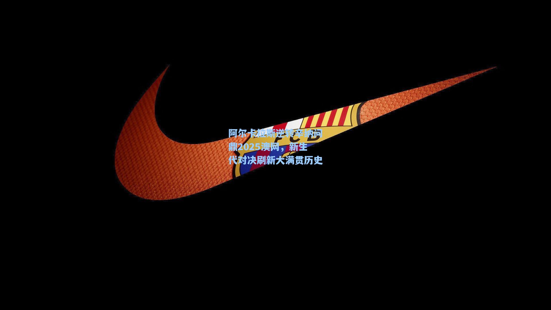 阿尔卡拉斯逆转辛纳问鼎2025澳网，新生代对决刷新大满贯历史