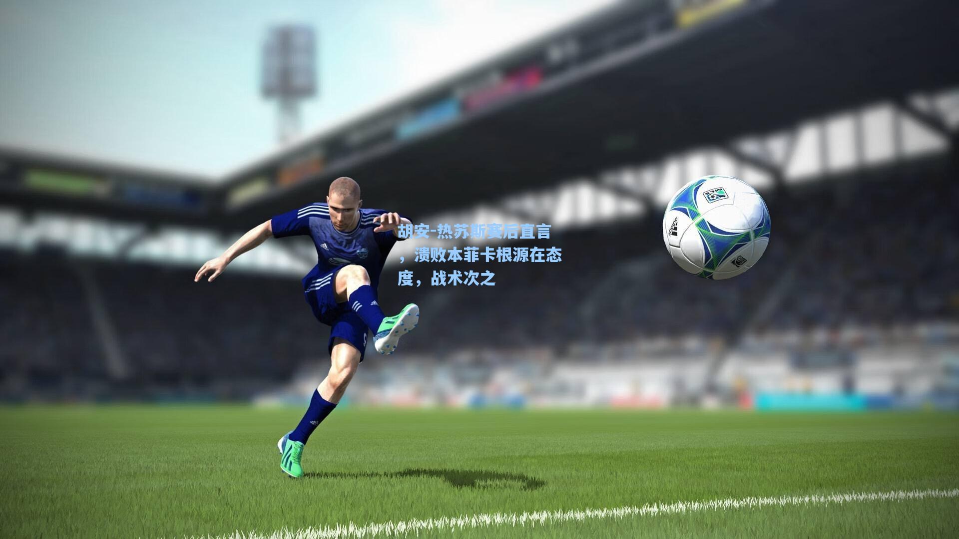 胡安-热苏斯赛后直言，溃败本菲卡根源在态度，战术次之