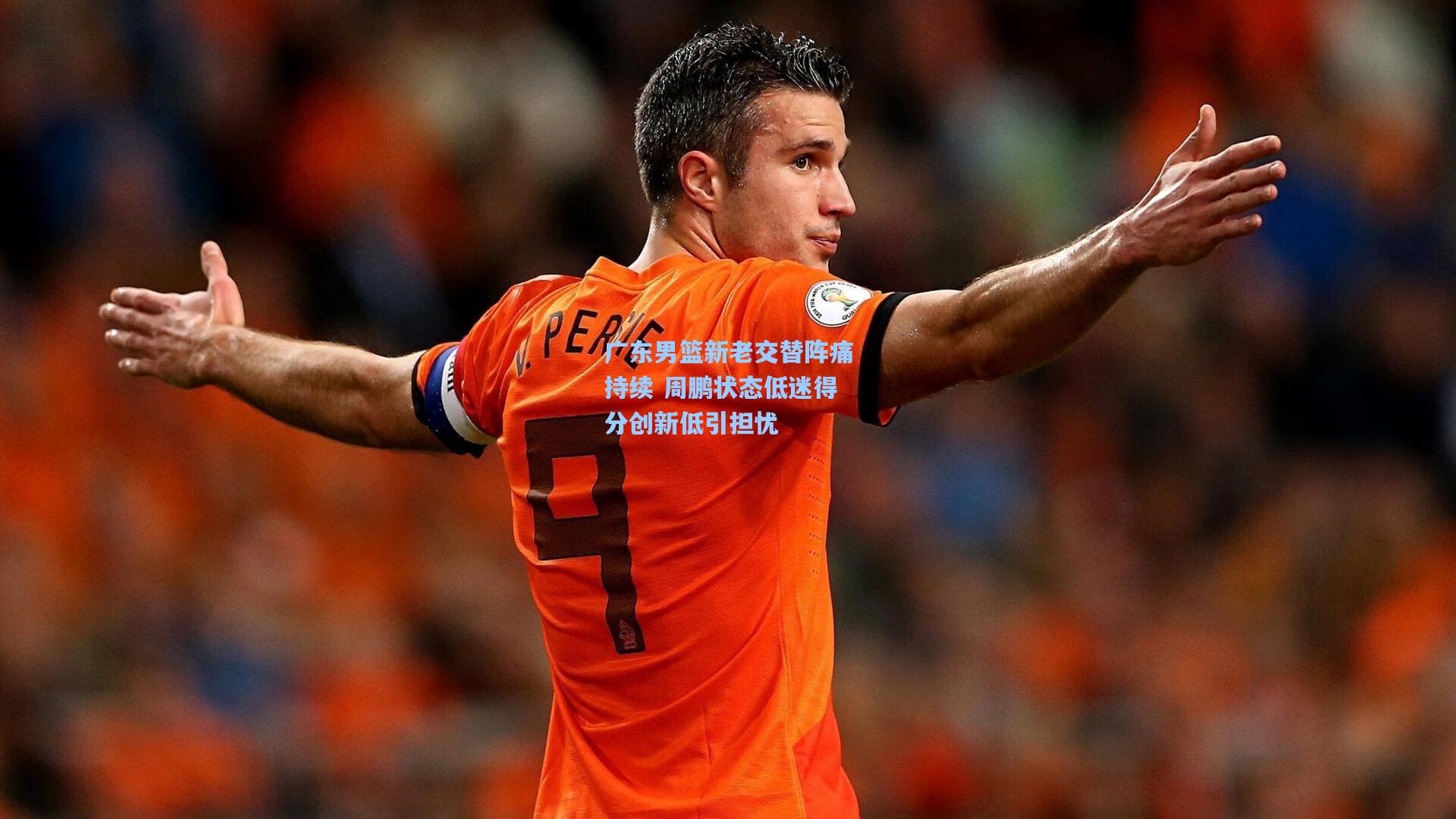 广东男篮新老交替阵痛持续 周鹏状态低迷得分创新低引担忧