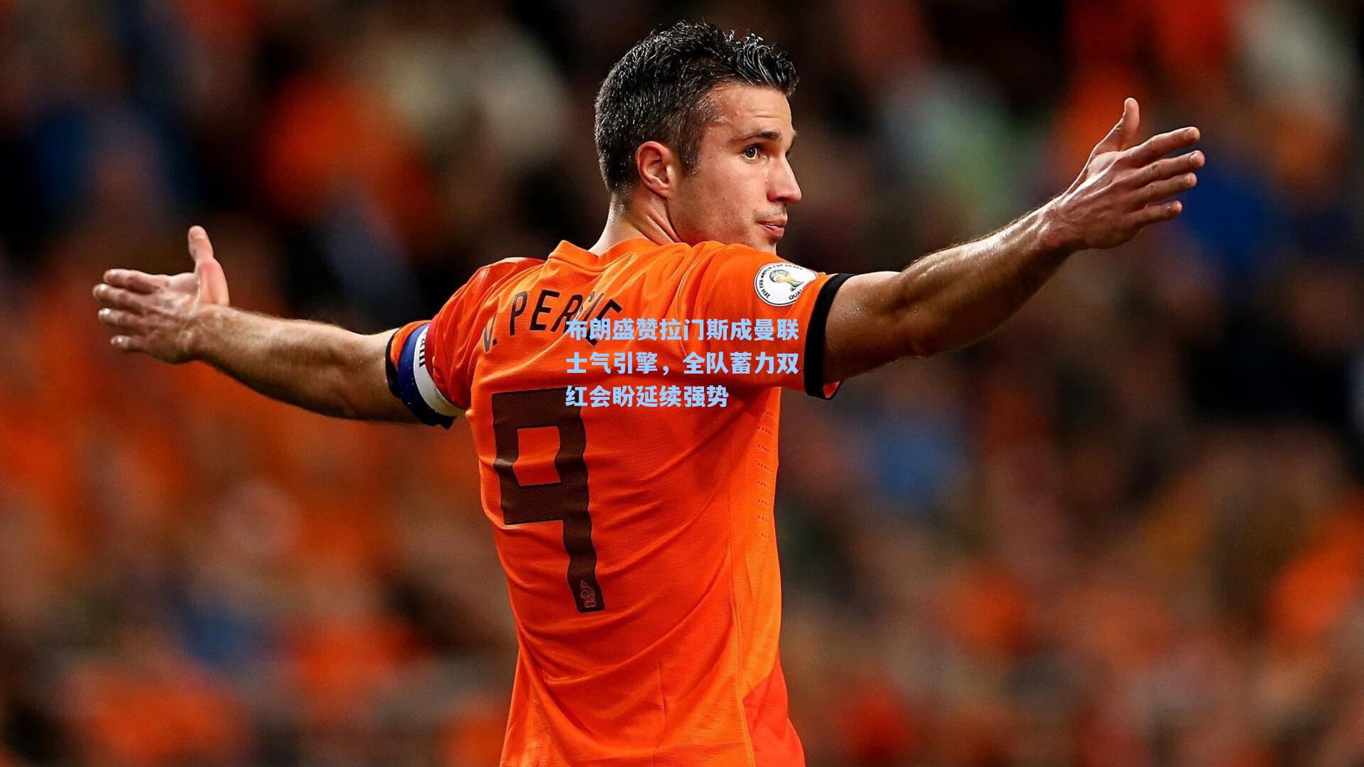 布朗盛赞拉门斯成曼联士气引擎，全队蓄力双红会盼延续强势