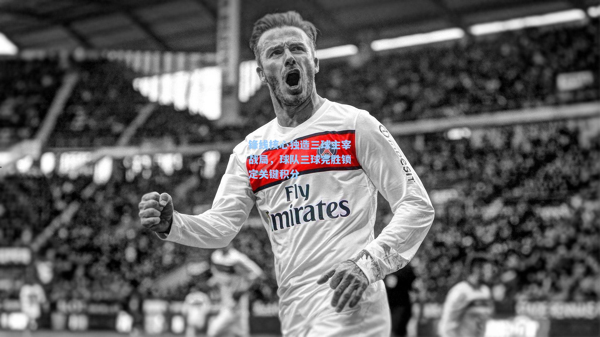 锋线核心独造三球主宰战局，球队三球完胜锁定关键积分