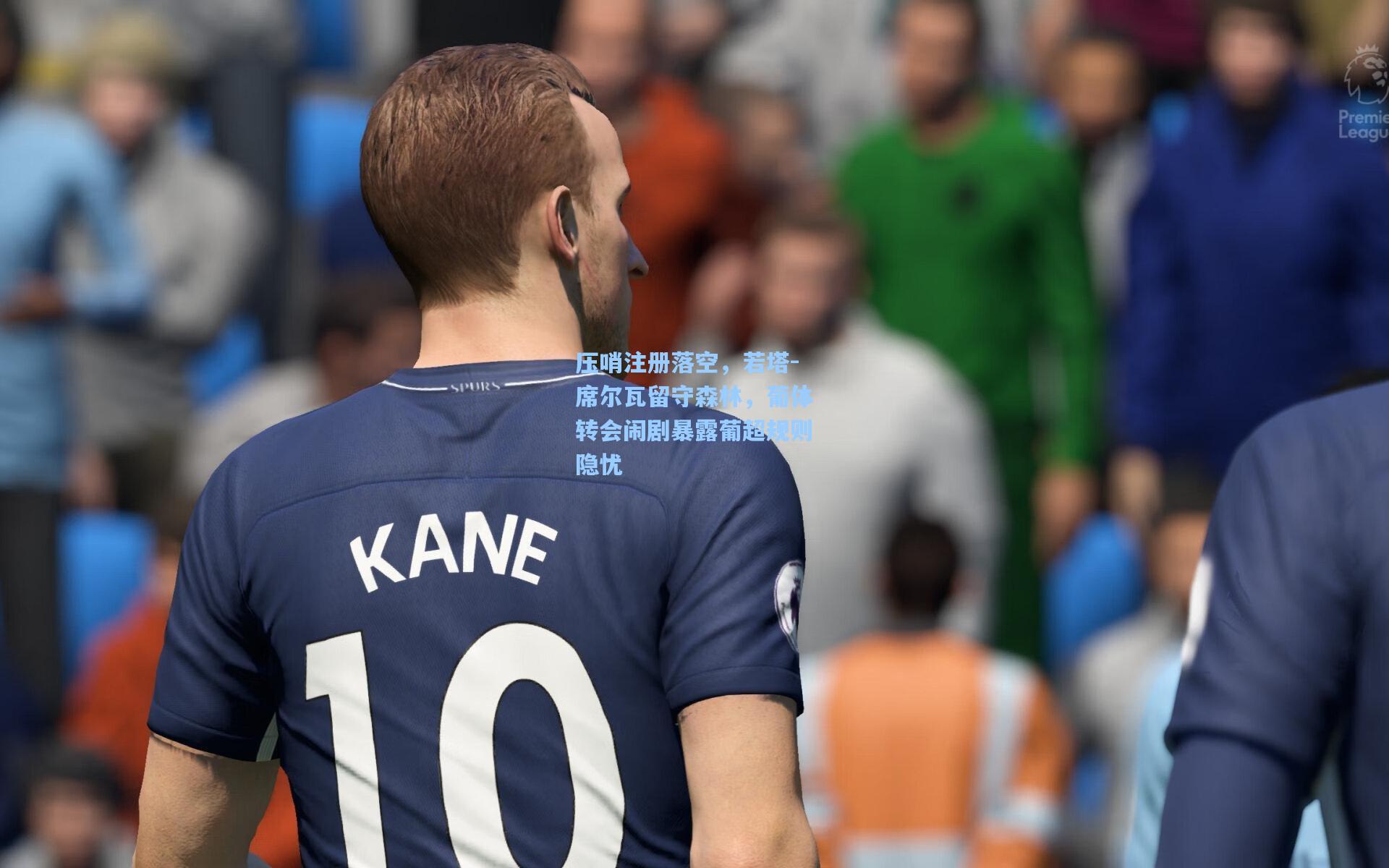 压哨注册落空，若塔-席尔瓦留守森林，葡体转会闹剧暴露葡超规则隐忧