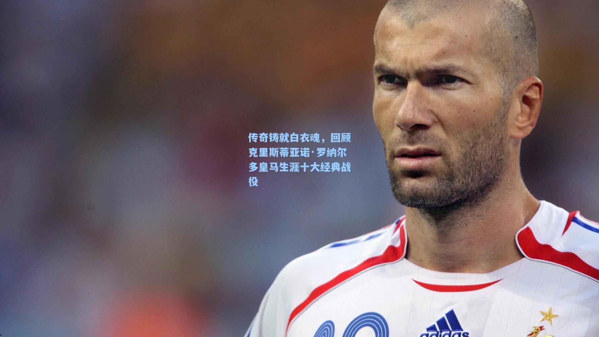 传奇铸就白衣魂,回顾克里斯蒂亚诺·罗纳尔多皇马生涯十大经典战役