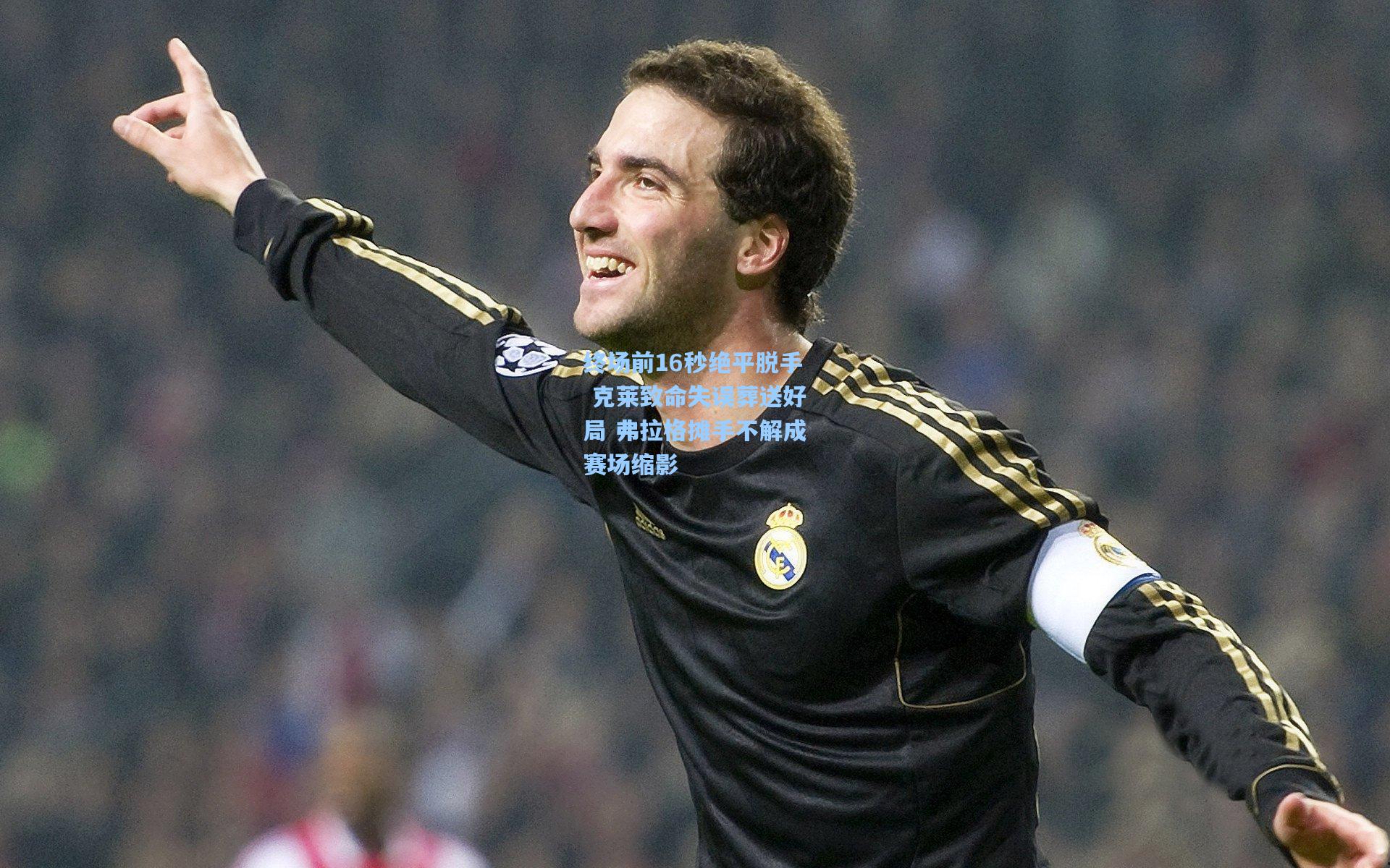 终场前16秒绝平脱手 克莱致命失误葬送好局 弗拉格摊手不解成赛场缩影