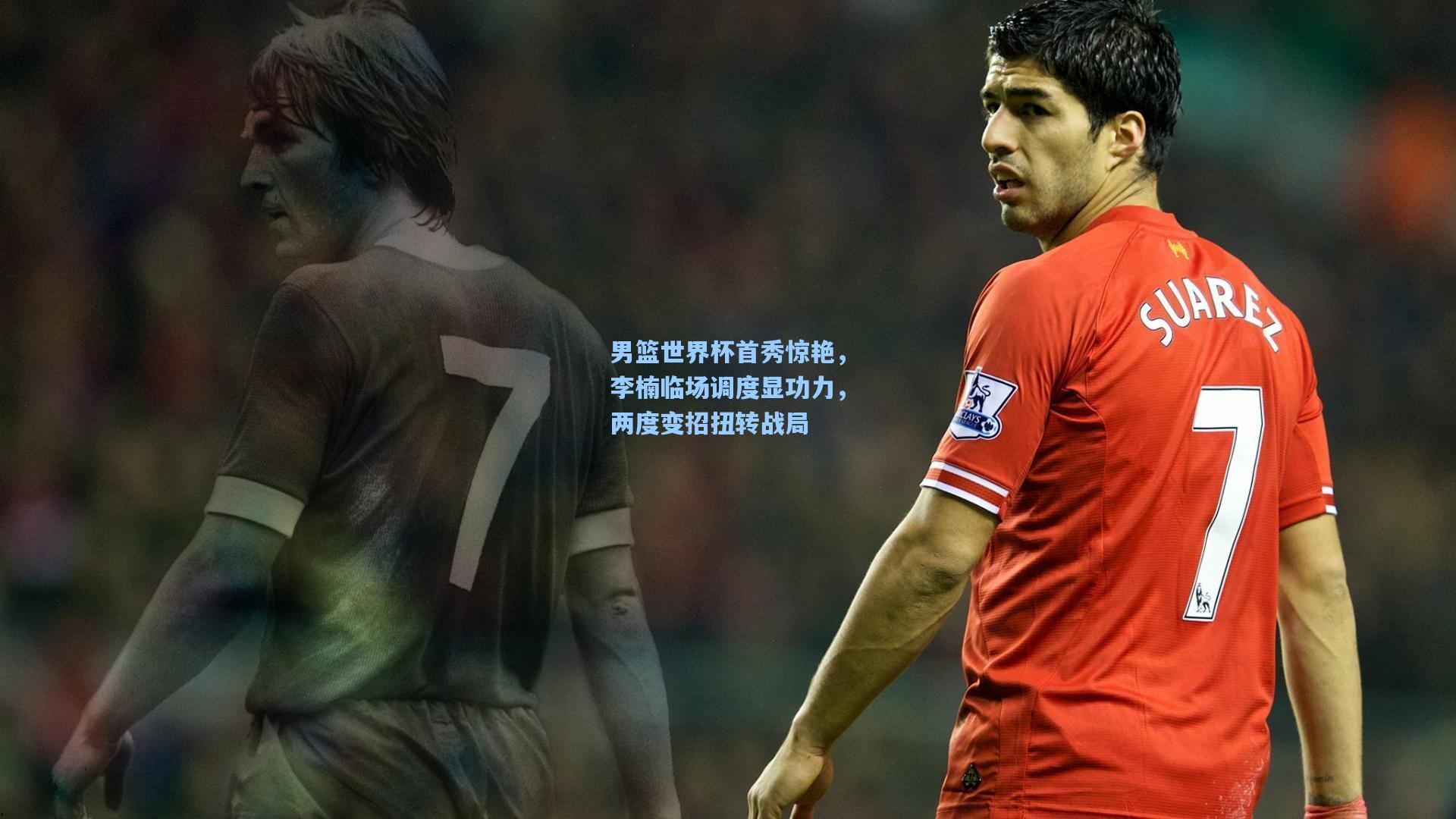 男篮世界杯首秀惊艳，李楠临场调度显功力，两度变招扭转战局