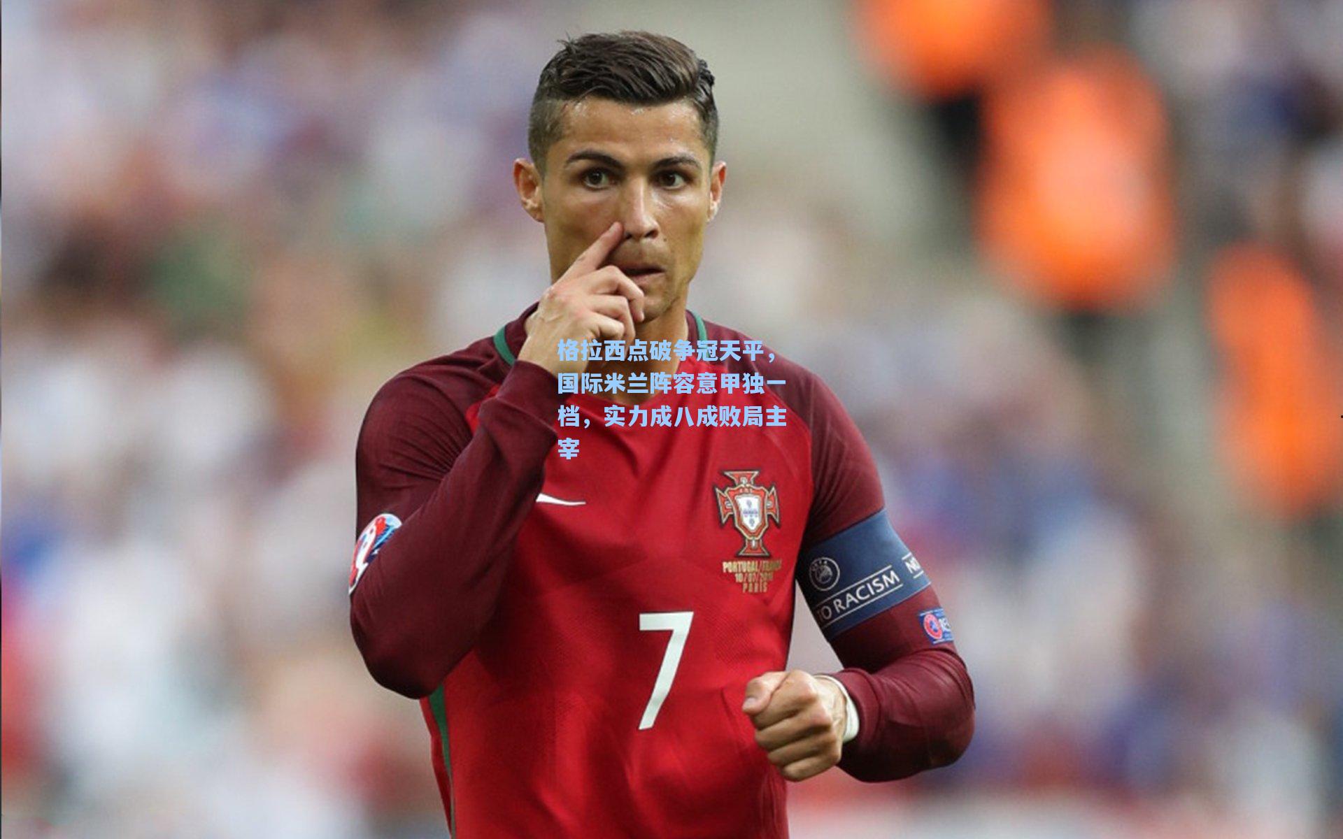 格拉西点破争冠天平，国际米兰阵容意甲独一档，实力成八成败局主宰