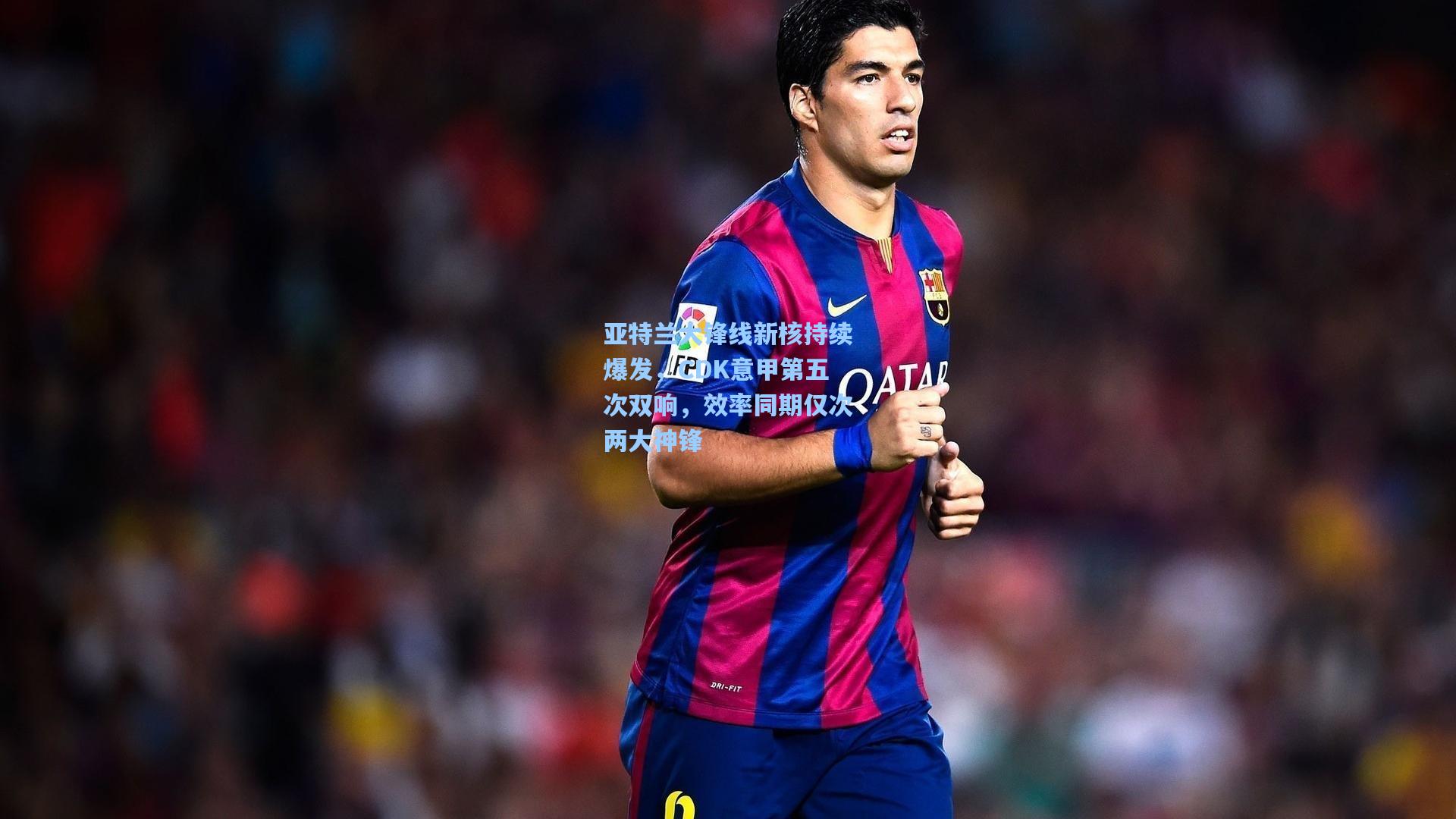 亚特兰大锋线新核持续爆发，CDK意甲第五次双响，效率同期仅次两大神锋