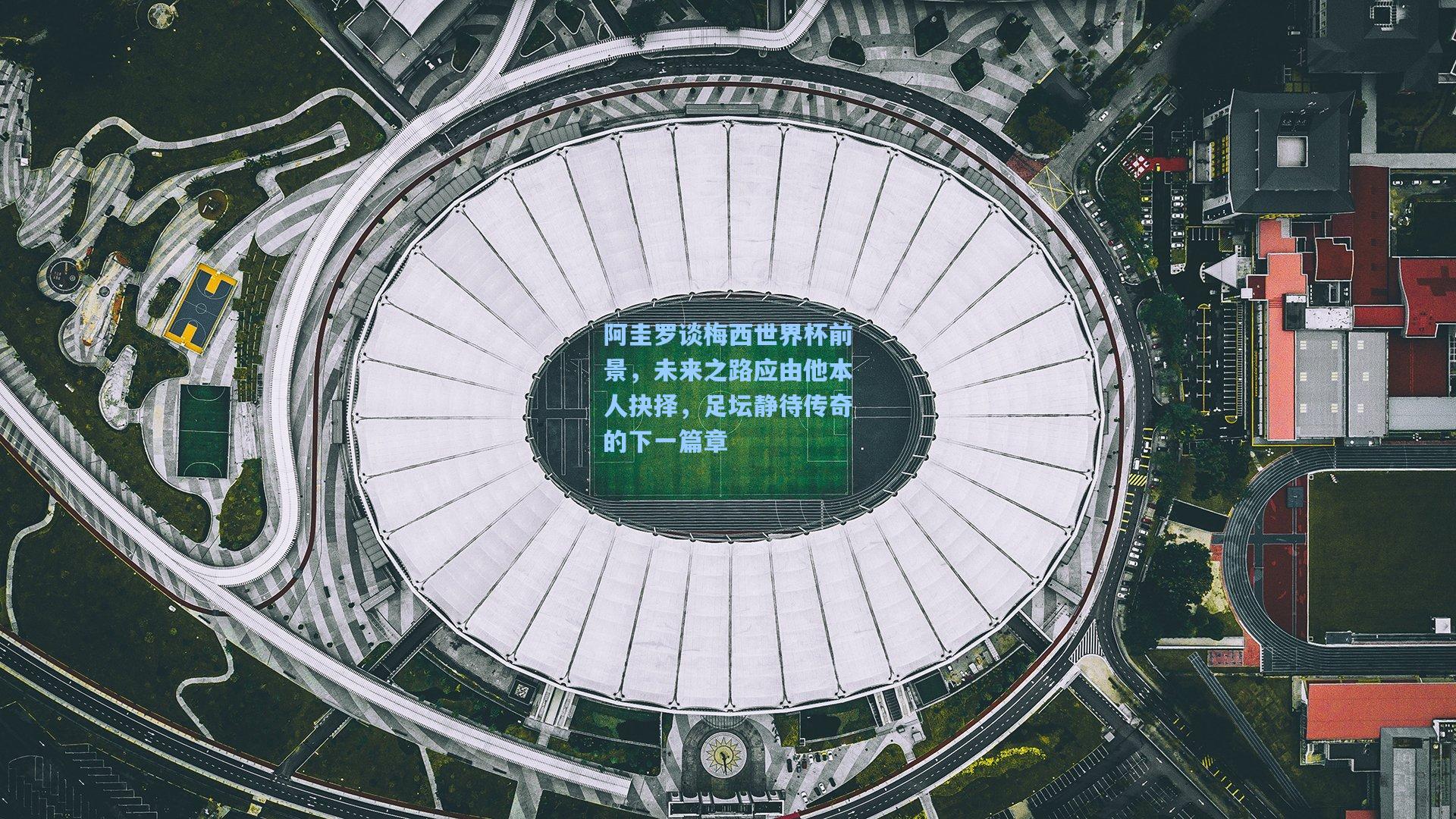 阿圭罗谈梅西世界杯前景，未来之路应由他本人抉择，足坛静待传奇的下一篇章