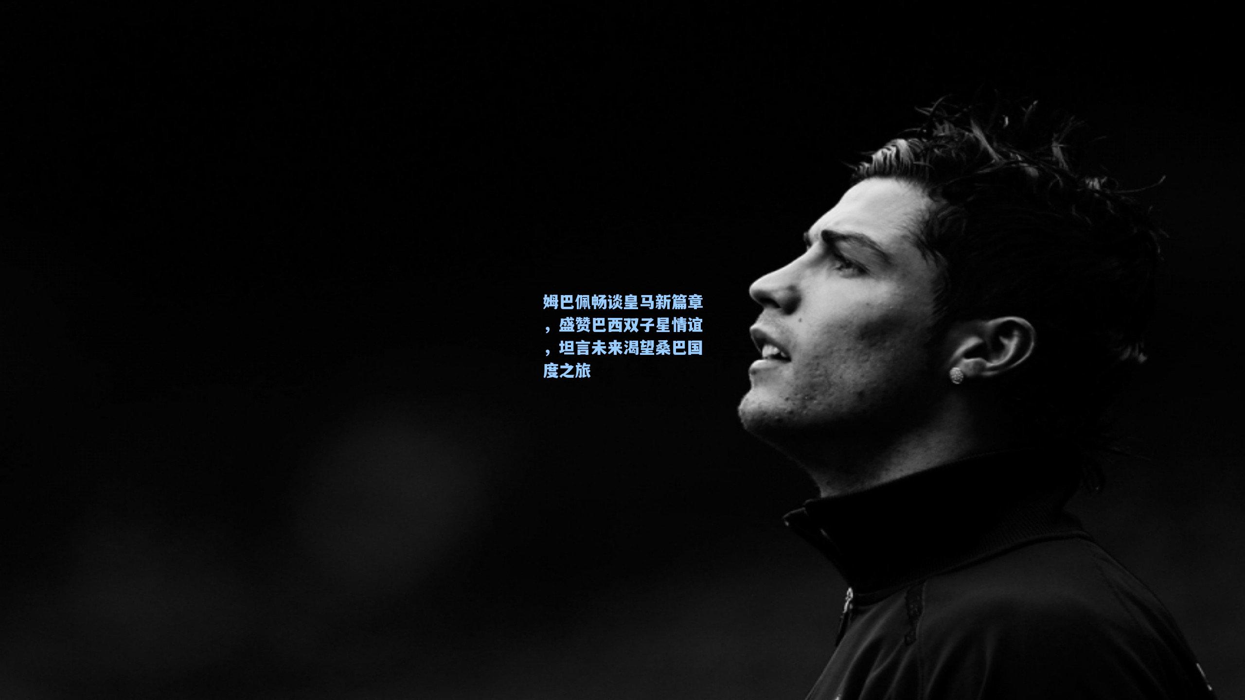 姆巴佩畅谈皇马新篇章，盛赞巴西双子星情谊，坦言未来渴望桑巴国度之旅