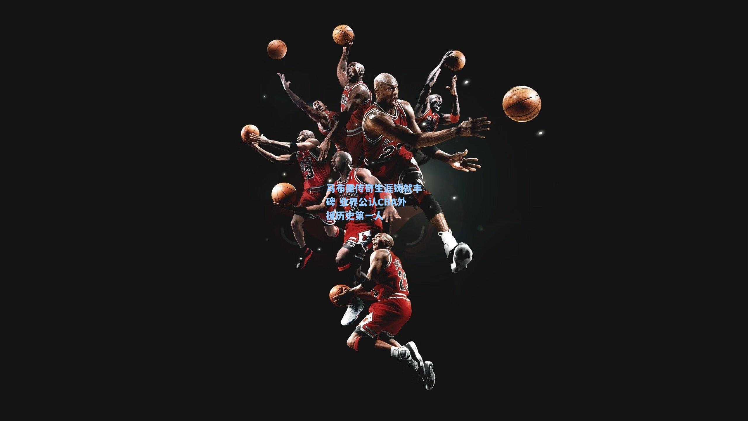 马布里传奇生涯铸就丰碑 业界公认CBA外援历史第一人