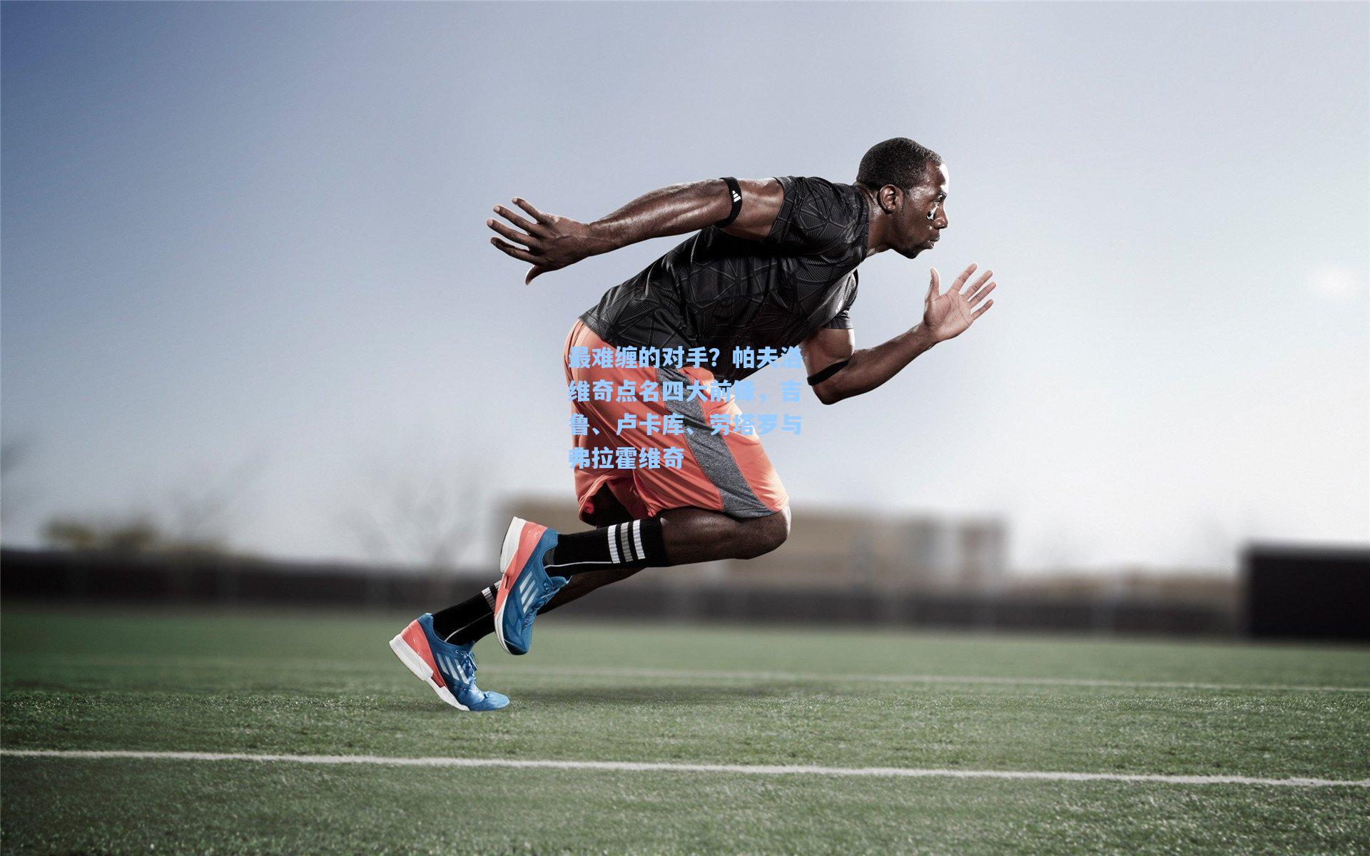 最难缠的对手？帕夫洛维奇点名四大前锋，吉鲁、卢卡库、劳塔罗与弗拉霍维奇